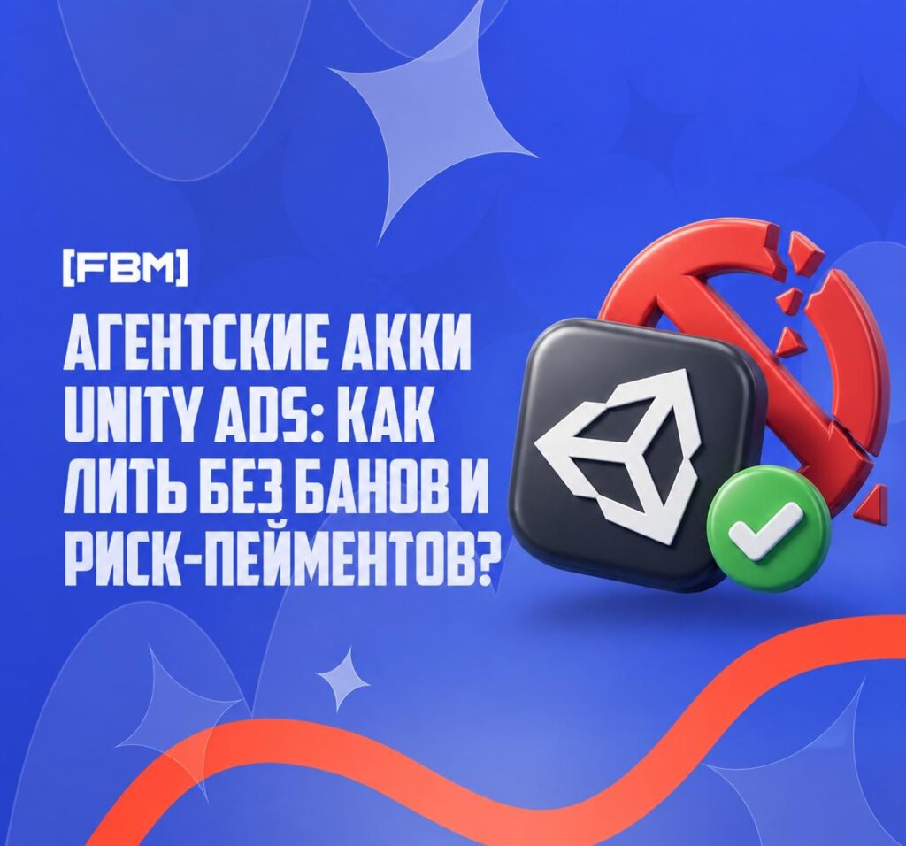 Агентские аккаунты Unity Ads: как лить без банов и риск-пейментов